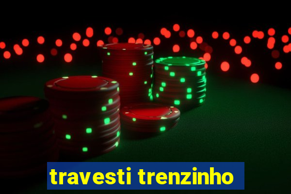 travesti trenzinho